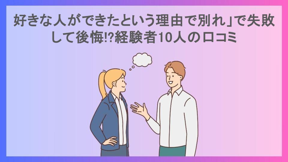 好きな人ができたという理由で別れ」で失敗して後悔!?経験者10人の口コミ